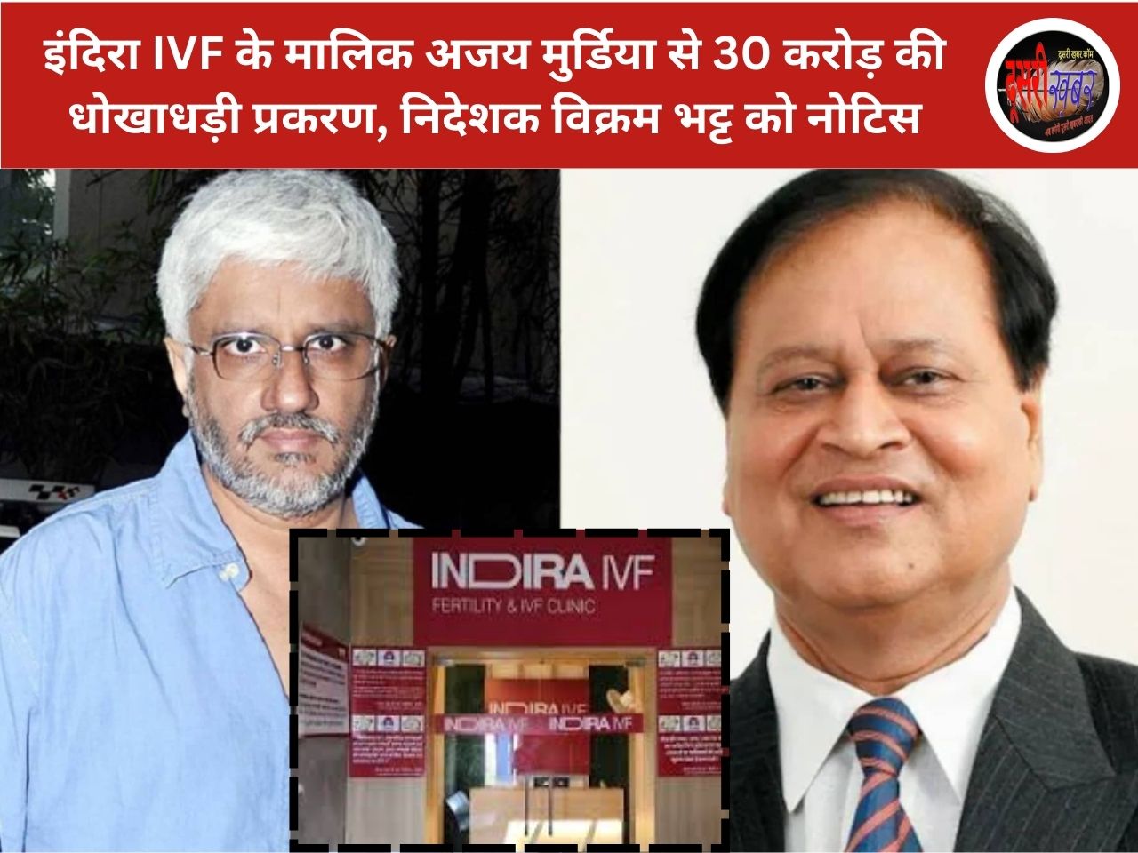 इंदिरा IVF के मालिक अजय मुर्डिया से 30 करोड़ की धोखाधड़ी प्रकरण, निदेशक विक्रम भट्ट को नोटिस