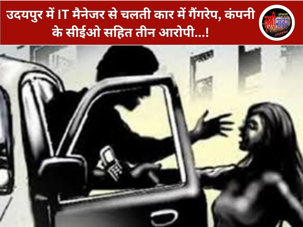 उदयपुर में IT मैनेजर से चलती कार में गैंगरेप, कंपनी के सीईओ सहित तीन आरोपी…! उदयपुर में IT मैनेजर से चलती कार में गैंगरेप, कंपनी के सीईओ सहित तीन आरोपी…!