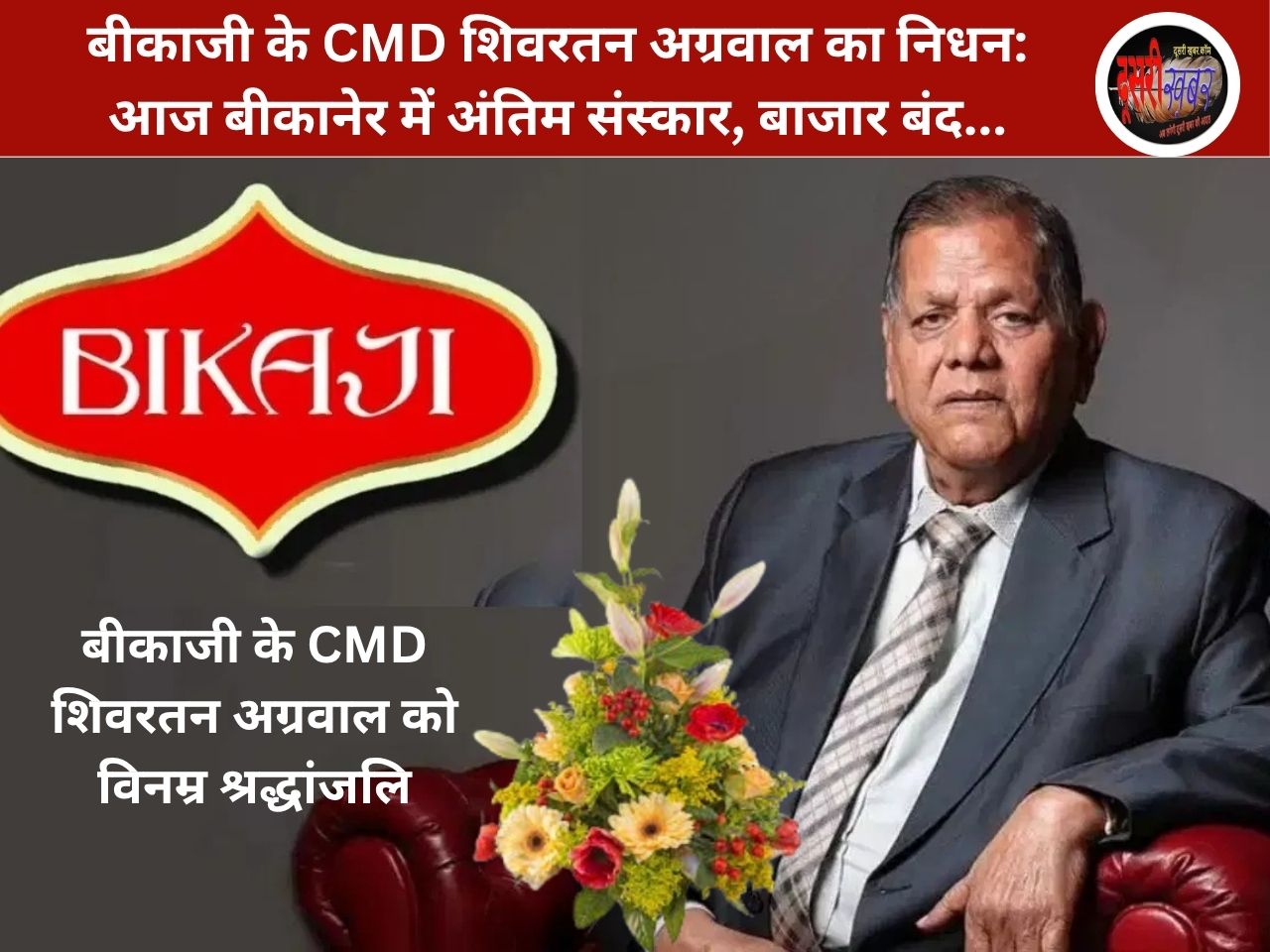 बीकाजी के CMD शिवरतन अग्रवाल का निधन: आज बीकानेर में अंतिम संस्कार, बाजार बंद